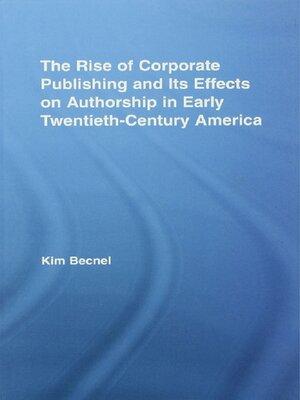 cover image of The Rise of Corporate Publishing and Its Effects on Authorship in Early Twentieth Century America